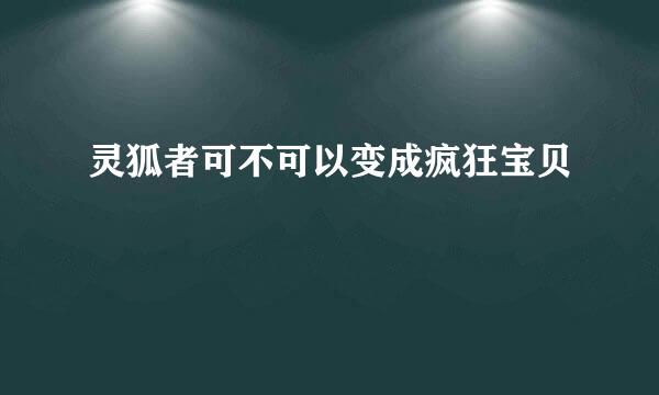 灵狐者可不可以变成疯狂宝贝