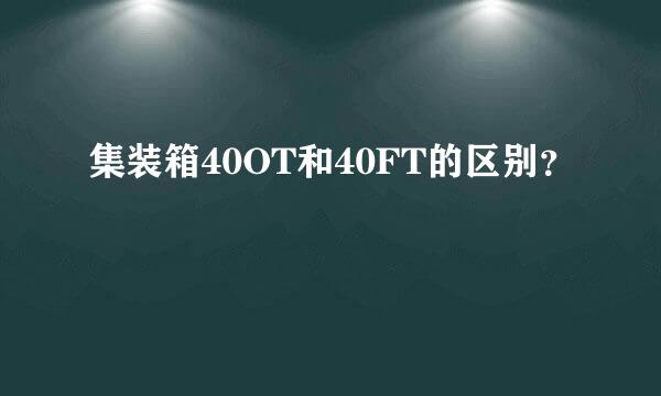 集装箱40OT和40FT的区别？