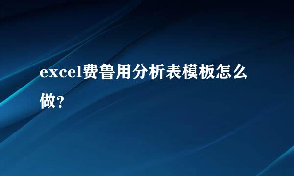 excel费鲁用分析表模板怎么做？