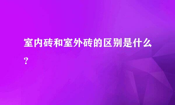 室内砖和室外砖的区别是什么？