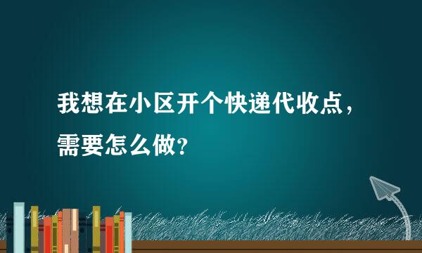 我想在小区开个快递代收点，需要怎么做？