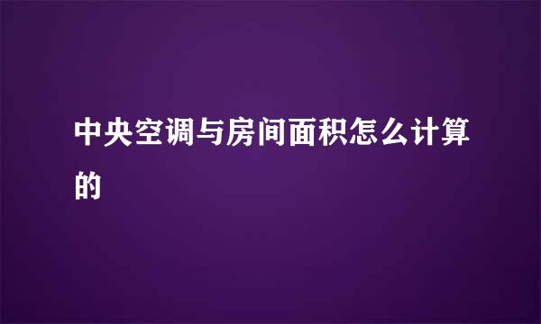 中央空调与房间面积怎么计算的