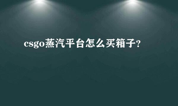 csgo蒸汽平台怎么买箱子？