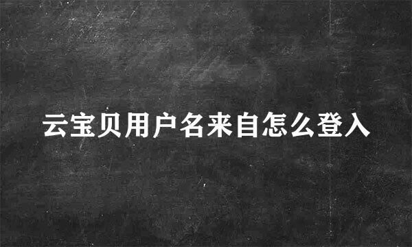 云宝贝用户名来自怎么登入