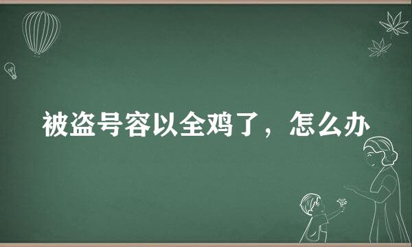 被盗号容以全鸡了，怎么办