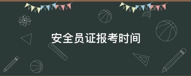 安全员证报考时间