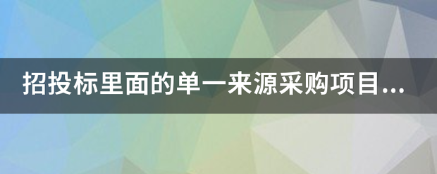 招投标里面的单一来自来源采购项目流程是什么？360问答