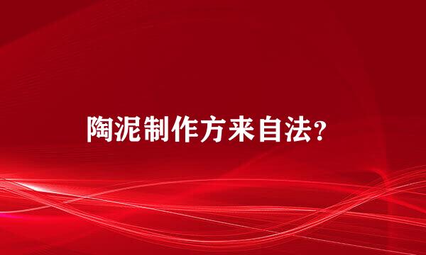 陶泥制作方来自法？