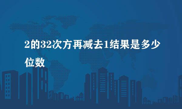 2的32次方再减去1结果是多少位数