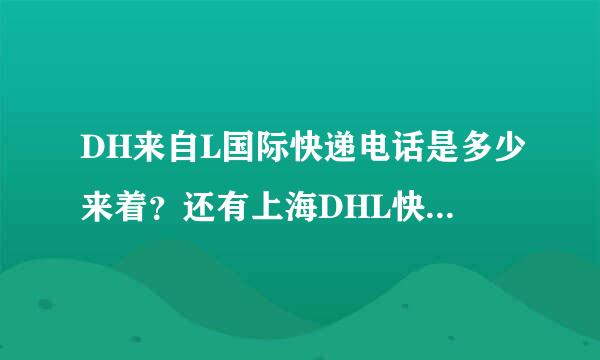 DH来自L国际快递电话是多少来着？还有上海DHL快递电话有吗？