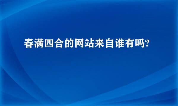 春满四合的网站来自谁有吗?