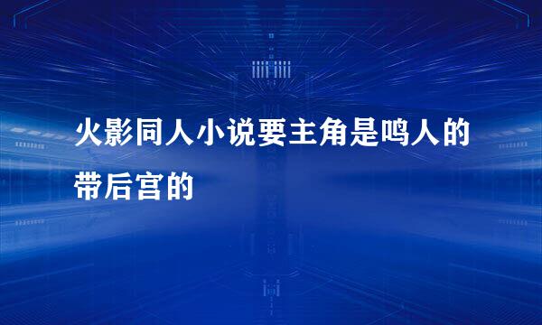 火影同人小说要主角是鸣人的带后宫的