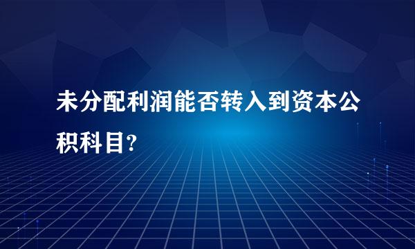 未分配利润能否转入到资本公积科目?