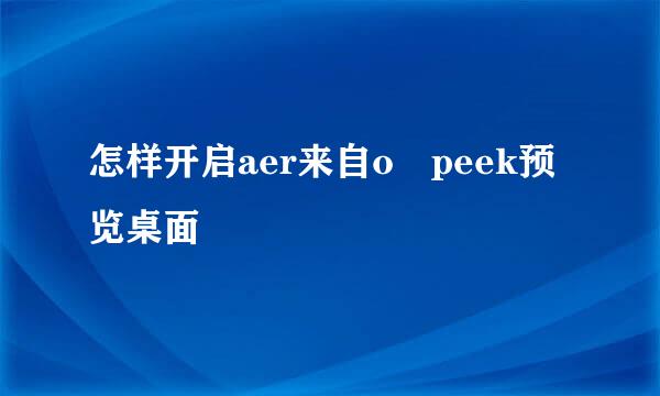 怎样开启aer来自o peek预览桌面