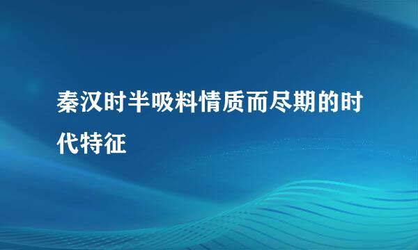 秦汉时半吸料情质而尽期的时代特征