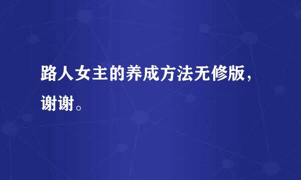 路人女主的养成方法无修版，谢谢。