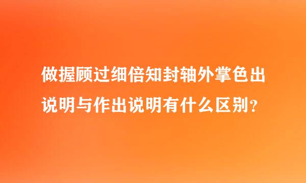 做握顾过细倍知封轴外掌色出说明与作出说明有什么区别？