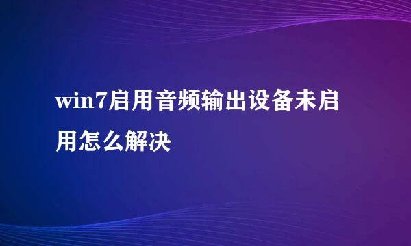 win7启用音频输出设备未启用怎么解决