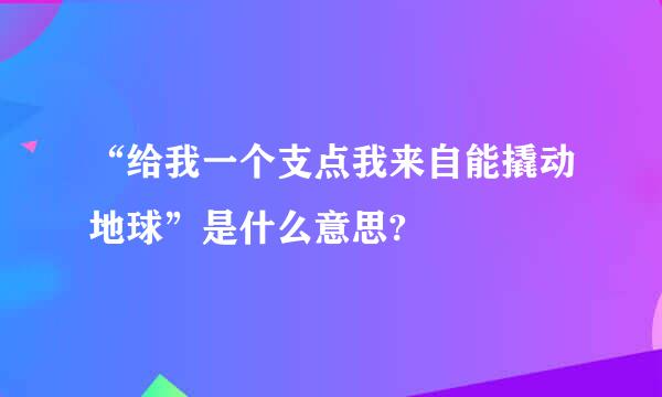 “给我一个支点我来自能撬动地球”是什么意思?