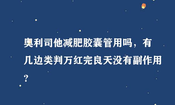 奥利司他减肥胶囊管用吗，有几边类判万红完良天没有副作用？