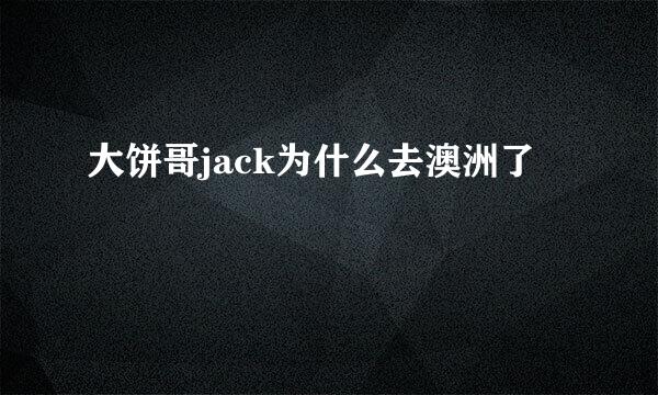 大饼哥jack为什么去澳洲了