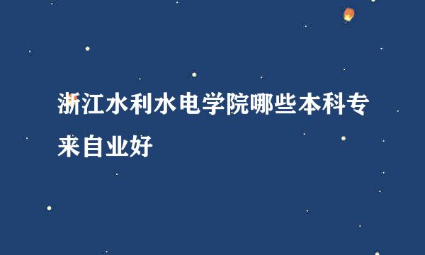 浙江水利水电学院哪些本科专来自业好