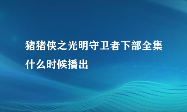 猪猪侠之光明守卫者下部全集什么时候播出