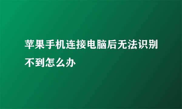 苹果手机连接电脑后无法识别不到怎么办