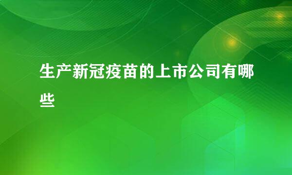 生产新冠疫苗的上市公司有哪些