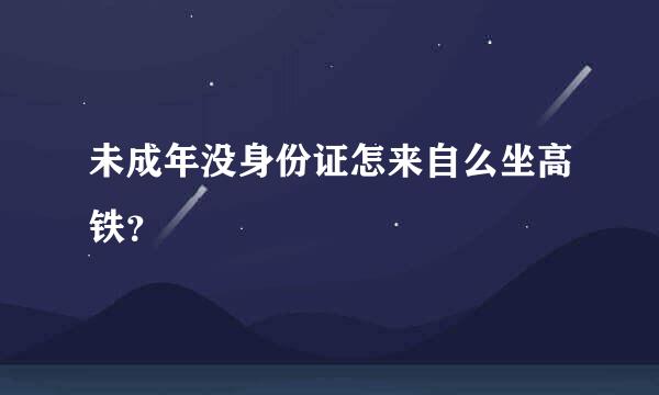 未成年没身份证怎来自么坐高铁？