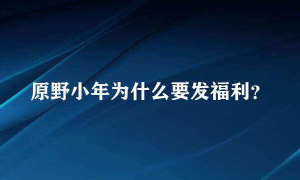 原野小年为什么要发福利？