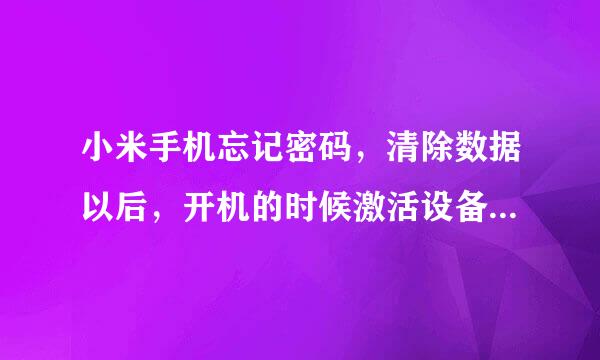 小米手机忘记密码，清除数据以后，开机的时候激活设备忘记密码怎么办？