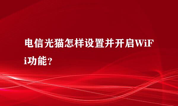 电信光猫怎样设置并开启WiFi功能？