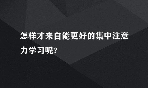 怎样才来自能更好的集中注意力学习呢?