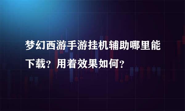 梦幻西游手游挂机辅助哪里能下载？用着效果如何？