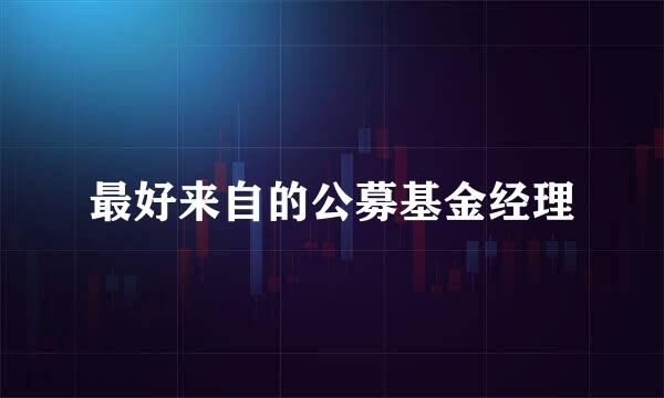 最好来自的公募基金经理