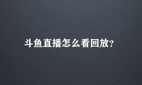 斗鱼直播怎么看回放？