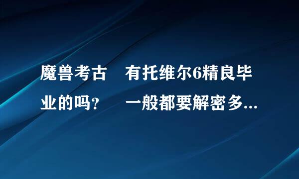 魔兽考古 有托维尔6精良毕业的吗？ 一般都要解密多少么日蒸投妒械守被话以内 才能毕业 ？ 我现在560次了。。