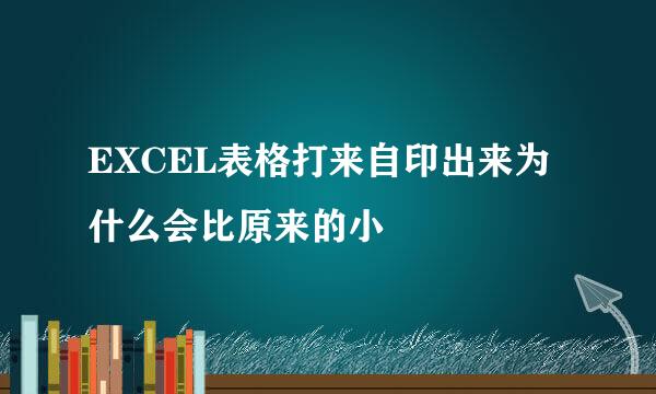 EXCEL表格打来自印出来为什么会比原来的小