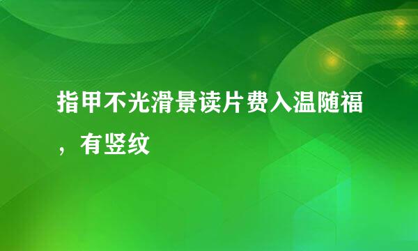 指甲不光滑景读片费入温随福，有竖纹