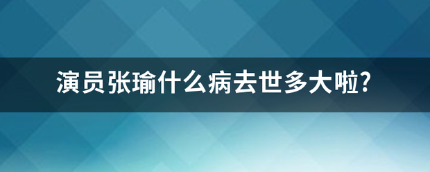 演员张瑜什么病去世多大啦?