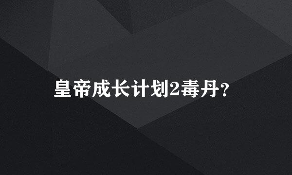 皇帝成长计划2毒丹？