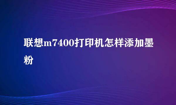 联想m7400打印机怎样添加墨粉