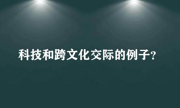 科技和跨文化交际的例子？