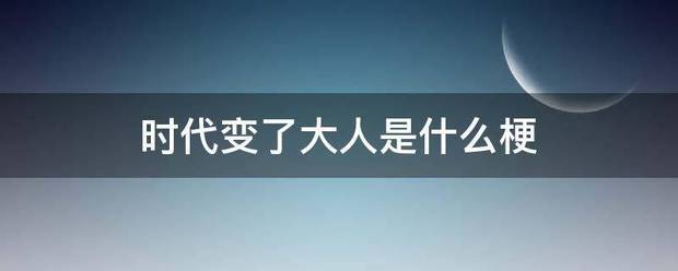 时代变了大人是什么梗