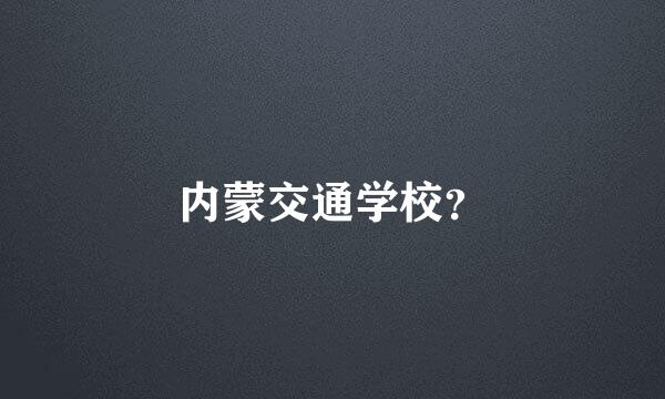 内蒙交通学校？