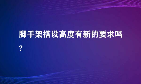 脚手架搭设高度有新的要求吗?