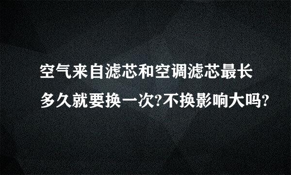 空气来自滤芯和空调滤芯最长多久就要换一次?不换影响大吗?