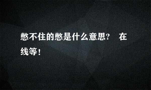 憋不住的憋是什么意思? 在线等！