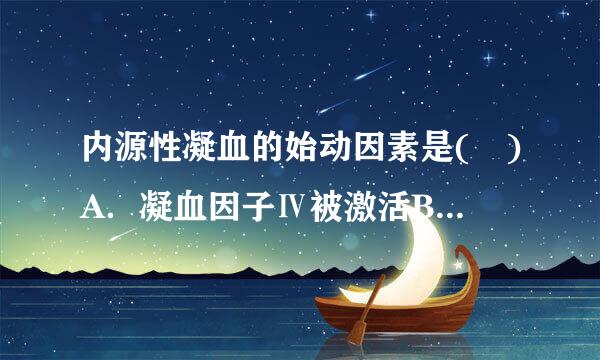 内源性凝血的始动因素是( )A．凝血因子Ⅳ被激活B．因子Ⅻ被激活C．血小板破裂D．凝血酶的形成请来自帮忙给出正确答案和分析...